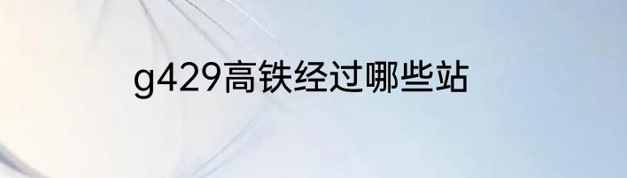 g429高铁经过哪些站