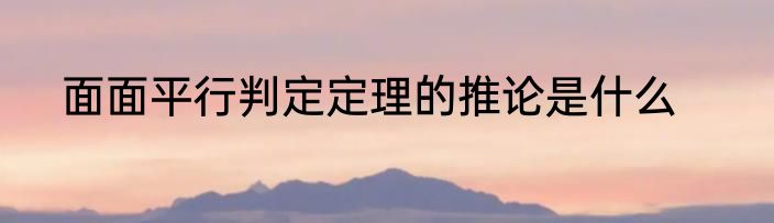 面面平行判定定理的推论是什么