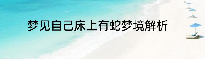梦见自己床上有蛇梦境解析