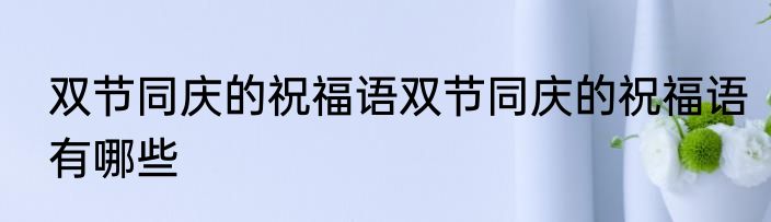 双节同庆的祝福语双节同庆的祝福语有哪些