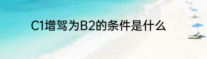 C1增驾为B2的条件是什么