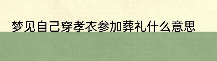 梦见自己穿孝衣参加葬礼什么意思