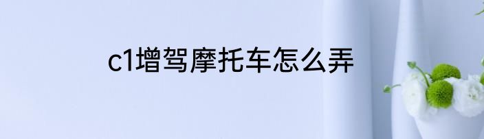 c1增驾摩托车怎么弄