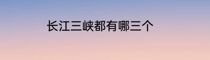 长江三峡都有哪三个