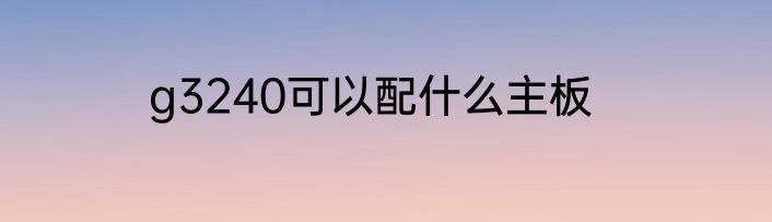 g3240可以配什么主板