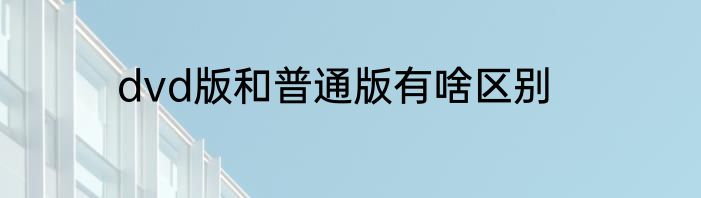 dvd版和普通版有啥区别