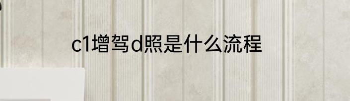 c1增驾d照是什么流程