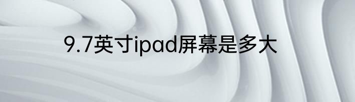 9.7英寸ipad屏幕是多大