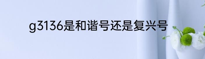 g3136是和谐号还是复兴号