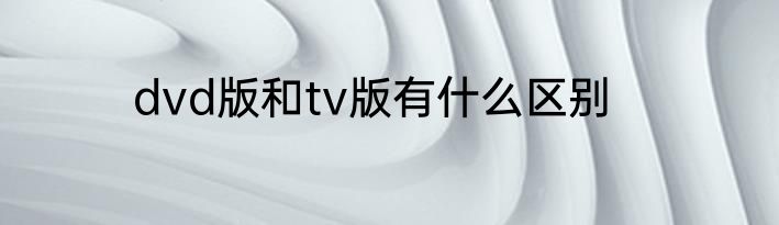 dvd版和tv版有什么区别