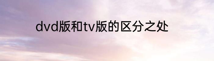 dvd版和tv版的区分之处
