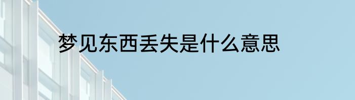 梦见东西丢失是什么意思