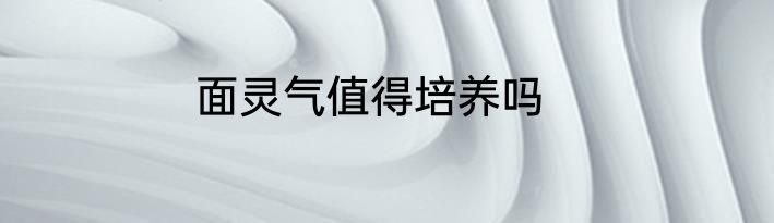面灵气值得培养吗