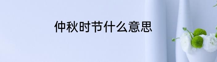 仲秋时节什么意思
