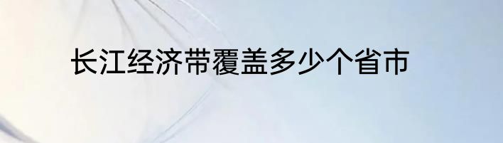 长江经济带覆盖多少个省市