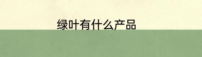 绿叶有什么产品