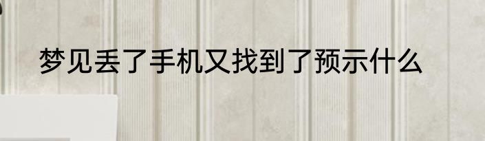 梦见丢了手机又找到了预示什么