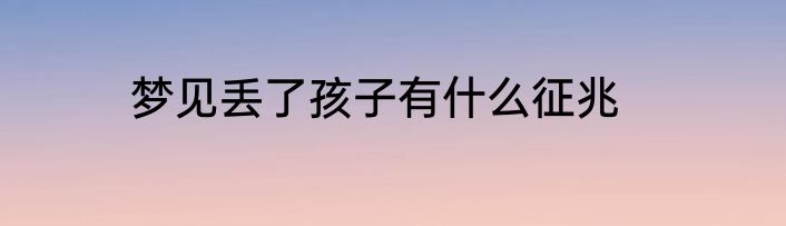 梦见丢了孩子有什么征兆