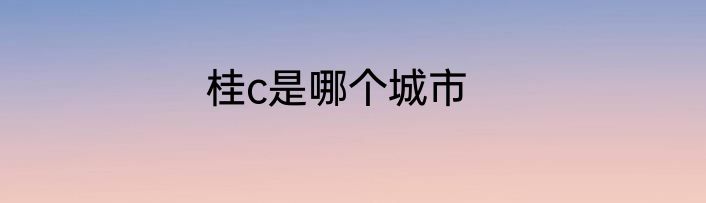 桂c是哪个城市