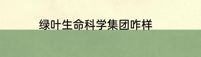 绿叶生命科学集团咋样