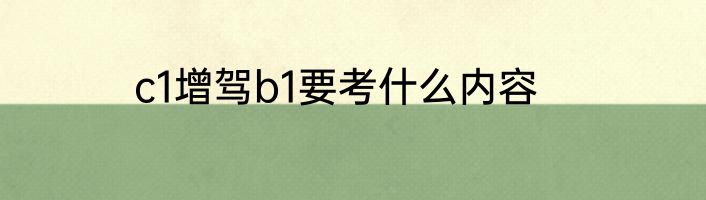 c1增驾b1要考什么内容
