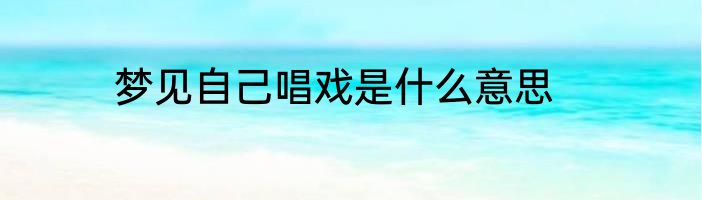 梦见自己唱戏是什么意思