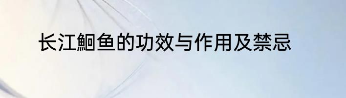 长江鮰鱼的功效与作用及禁忌