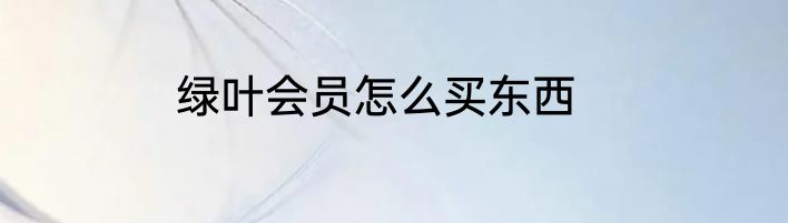 绿叶会员怎么买东西
