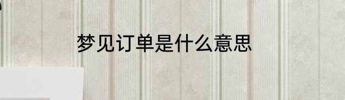 梦见订单是什么意思