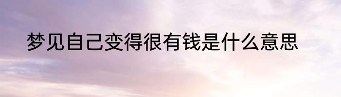 梦见自己变得很有钱是什么意思