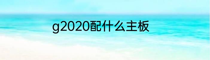 g2020配什么主板
