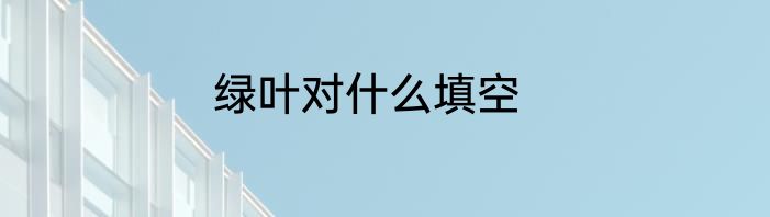 绿叶对什么填空