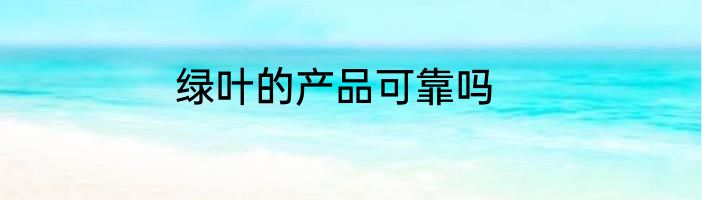 绿叶的产品可靠吗