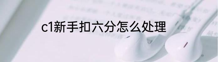 c1新手扣六分怎么处理