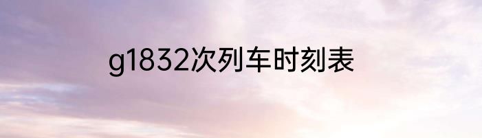 g1832次列车时刻表