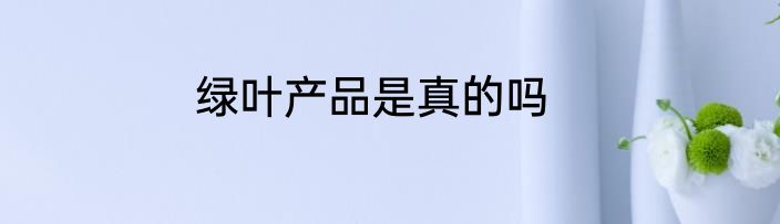 绿叶产品是真的吗