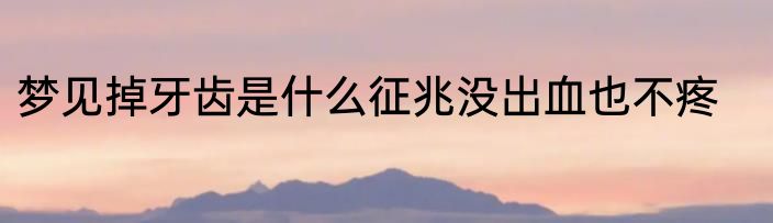 梦见掉牙齿是什么征兆没出血也不疼