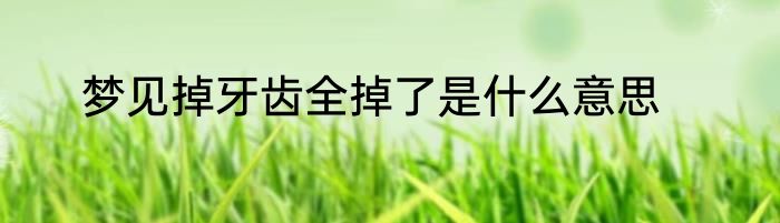 梦见掉牙齿全掉了是什么意思