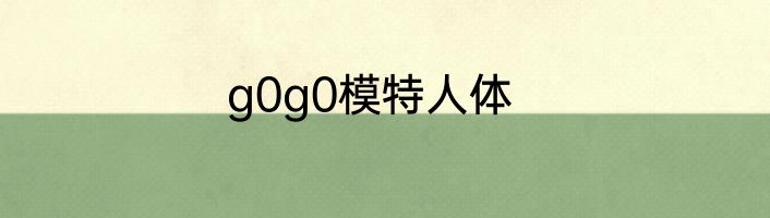 g0g0模特人体