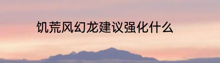 饥荒风幻龙建议强化什么