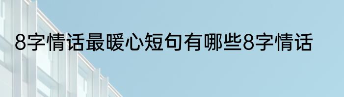 8字情话最暖心短句有哪些8字情话