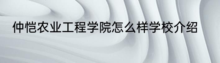 仲恺农业工程学院怎么样学校介绍