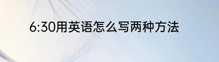 6:30用英语怎么写两种方法