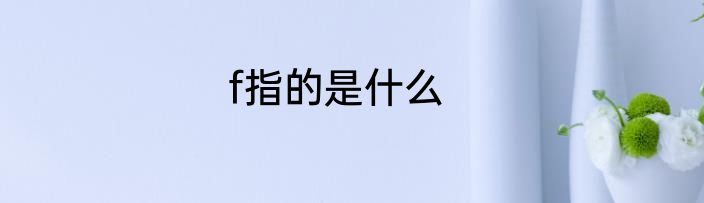 f指的是什么
