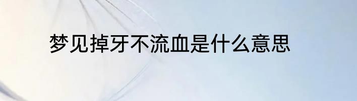 梦见掉牙不流血是什么意思