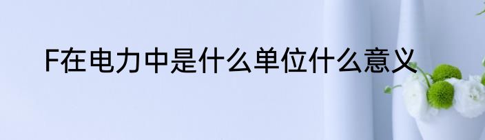 F在电力中是什么单位什么意义