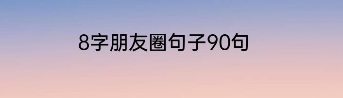 8字朋友圈句子90句