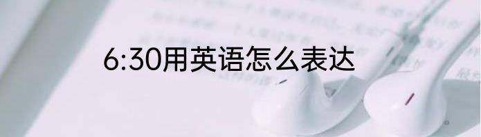 6:30用英语怎么表达