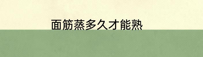 面筋蒸多久才能熟