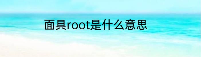面具root是什么意思